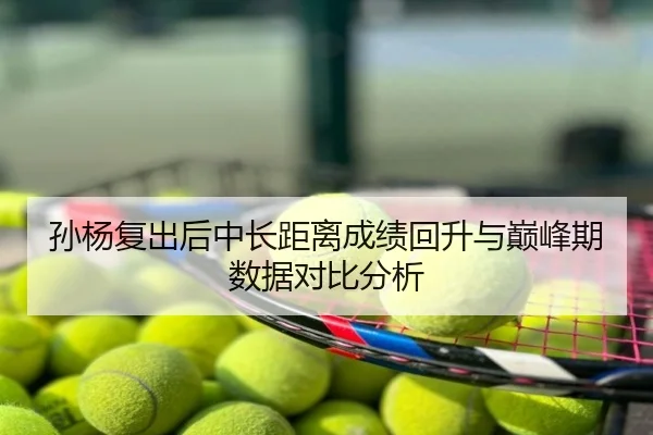 孙杨复出后中长距离成绩回升与巅峰期数据对比分析