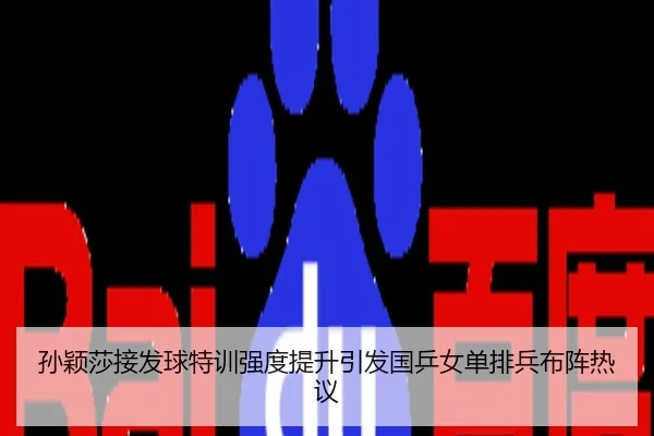 孙颖莎接发球特训强度提升引发国乒女单排兵布阵热议