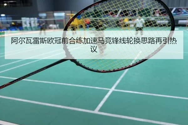 阿尔瓦雷斯欧冠前合练加速马竞锋线轮换思路再引热议
