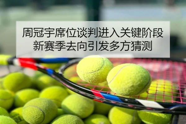 周冠宇席位谈判进入关键阶段 新赛季去向引发多方猜测